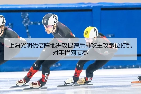 上海光明优倍阵地进攻提速后排攻主攻跑位打乱对手拦网节奏